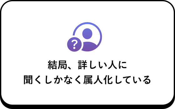 結局、詳しい人に聞くしかなく属人化している